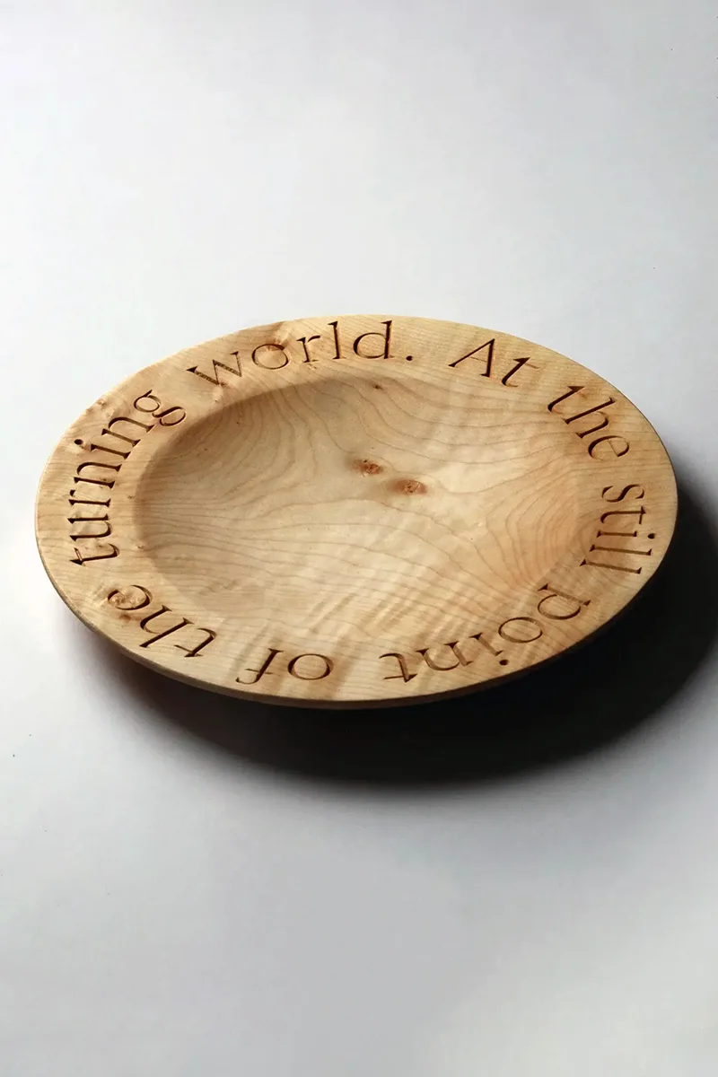 English sycamore bowl with T.S. Eliot's Four Quartets inscribed around the rim, showing the words 'At the still point of the turning world'